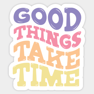 Good Things Take Time Sticker